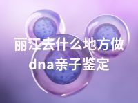 丽江去什么地方做dna亲子鉴定