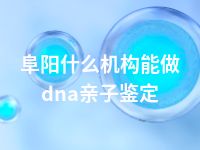 阜阳什么机构能做dna亲子鉴定