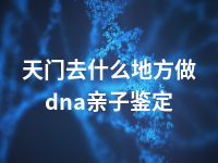 天门去什么地方做dna亲子鉴定