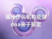 福州什么机构能做dna亲子鉴定