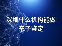 深圳什么机构能做亲子鉴定