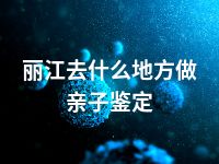 丽江去什么地方做亲子鉴定