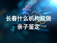 长春什么机构能做亲子鉴定