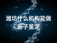 潍坊什么机构能做亲子鉴定