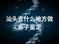 汕头去什么地方做亲子鉴定