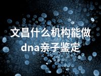 文昌什么机构能做dna亲子鉴定