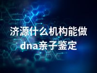 济源什么机构能做dna亲子鉴定