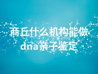 商丘什么机构能做dna亲子鉴定