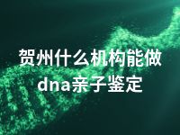 贺州什么机构能做dna亲子鉴定