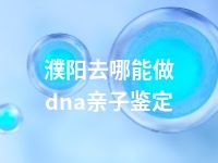 濮阳去哪能做dna亲子鉴定