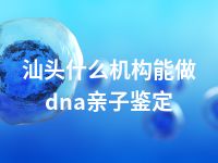 汕头什么机构能做dna亲子鉴定