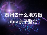 泰州去什么地方做dna亲子鉴定