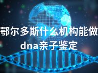 鄂尔多斯什么机构能做dna亲子鉴定