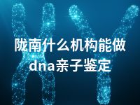 陇南什么机构能做dna亲子鉴定