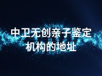 中卫无创亲子鉴定机构的地址