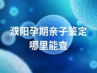 濮阳孕期亲子鉴定哪里能查