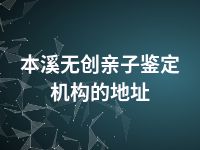 本溪无创亲子鉴定机构的地址