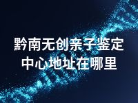 黔南无创亲子鉴定中心地址在哪里