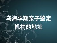 乌海孕期亲子鉴定机构的地址