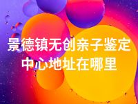 景德镇无创亲子鉴定中心地址在哪里