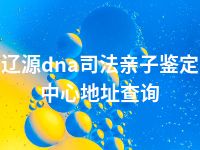 辽源dna司法亲子鉴定中心地址查询