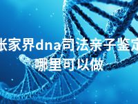 张家界dna司法亲子鉴定哪里可以做