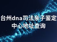 台州dna司法亲子鉴定中心地址查询