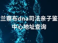 乌兰察布dna司法亲子鉴定中心地址查询