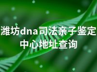 潍坊dna司法亲子鉴定中心地址查询