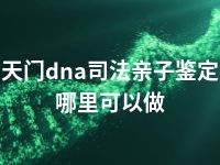 天门dna司法亲子鉴定哪里可以做