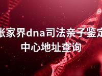 张家界dna司法亲子鉴定中心地址查询