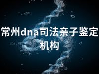 常州dna司法亲子鉴定机构