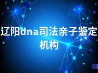 辽阳dna司法亲子鉴定机构