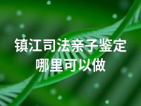 镇江司法亲子鉴定哪里可以做