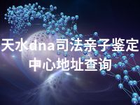 天水dna司法亲子鉴定中心地址查询