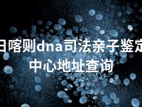 日喀则dna司法亲子鉴定中心地址查询