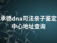 承德dna司法亲子鉴定中心地址查询