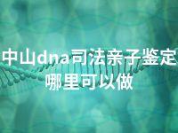 中山dna司法亲子鉴定哪里可以做