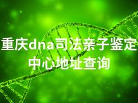 重庆dna司法亲子鉴定中心地址查询