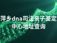 萍乡dna司法亲子鉴定中心地址查询