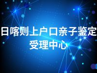 日喀则上户口亲子鉴定受理中心