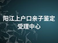 阳江上户口亲子鉴定受理中心