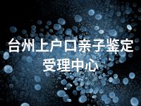 台州上户口亲子鉴定受理中心