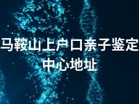 马鞍山上户口亲子鉴定中心地址