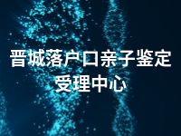 晋城落户口亲子鉴定受理中心