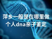 萍乡一般是在哪里做个人dna亲子鉴定