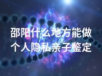 邵阳什么地方能做个人隐私亲子鉴定