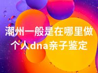 潮州一般是在哪里做个人dna亲子鉴定