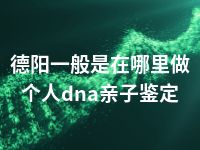 德阳一般是在哪里做个人dna亲子鉴定