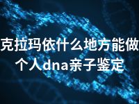 克拉玛依什么地方能做个人dna亲子鉴定